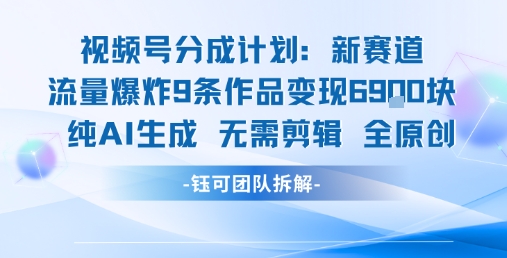 视频号新玩法 9条作品变现6.9k 纯AI生成无需剪辑全原创-heixxmi