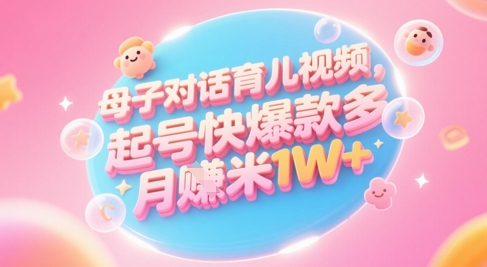 AI生成母子对话育儿类视频，起号快爆款多，小白宝妈轻松学，多渠道变现，月入1W+-heixxmi
