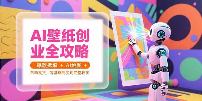 AI壁纸创业全攻略，爆款拆解+AI绘图+自动发货，零基础到变现完整教学-heixxmi