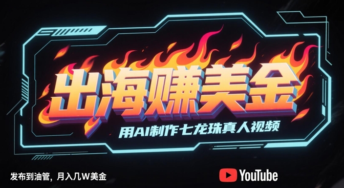出海挣美金，用AI制作七龙珠真人视频，发布到油管，条条爆火，月入几W美刀-heixxmi