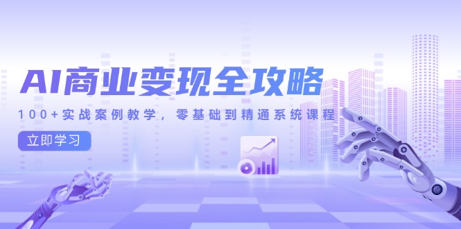 AI商业变现全攻略，100+实战案例教学，零基础到精通系统课程-heixxmi
