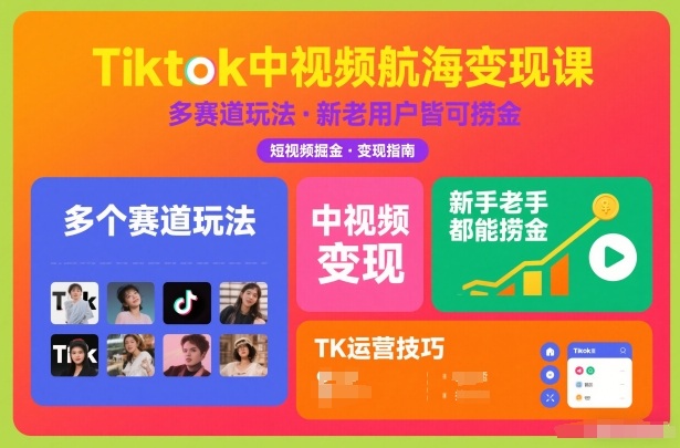 Tiktok中视频航海变现课，多个赛道玩法，新手老手都能在TK中视频捞金-heixxmi
