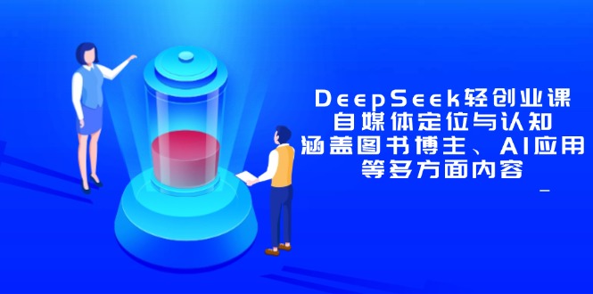 DeepSeek轻创业课：自媒体定位与认知，涵盖图书博主、AI应用等多方面内容-heixxmi