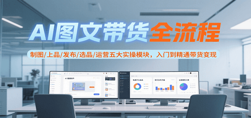 AI图文带货全流程，制图/上品/发布/选品/运营五大实操模块，入门到精通带货变现-heixxmi