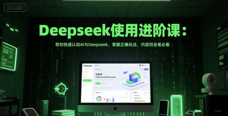 Deepseek使用进阶课：帮你快速认知Ai与Deepseek，掌握正确玩法，内容创业者必看-heixxmi