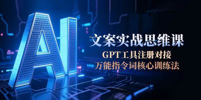 AI文案实战思维课，GPT工具注册对接，万能指令词核心训练法-heixxmi