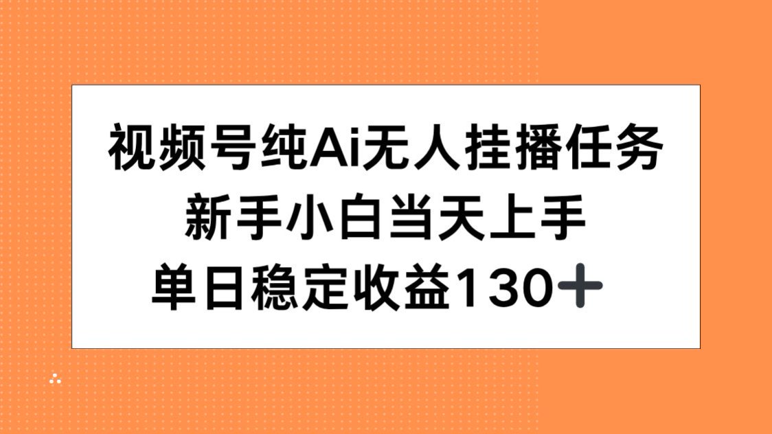 视频号纯AI无人挂播任务，新手小白当天上手，单日稳定收益130+-heixxmi