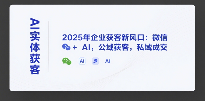 AI实体获客，2025年企业获客新风口：微信+ AI，公域获客，私域成交-heixxmi