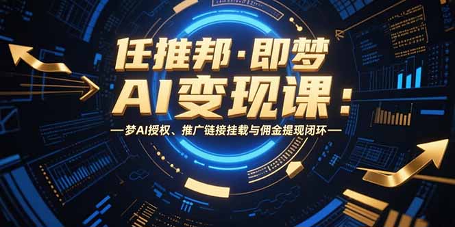 任推邦·即梦AI变现课：梦AI授权、推广链接挂载与佣金提现闭环-heixxmi