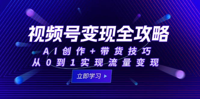 视频号变现全攻略：AI创作+带货技巧，从0到1实现流量变现-heixxmi
