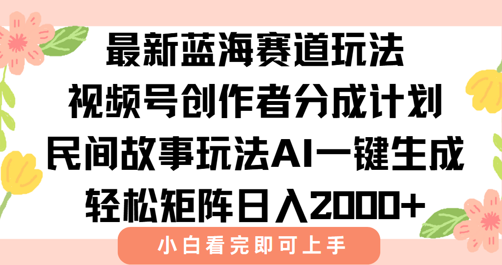最新视频号创作者分成民间故事玩法，AI一键生成爆款视频，轻松日入2000+-heixxmi