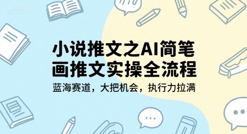 小说推文之AI简笔画推文实操全流程，蓝海赛道，大把机会，执行力拉满-heixxmi