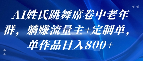 AI姓氏跳舞席卷中老年群，躺挣流量主+定制单，单作品日入8张-heixxmi