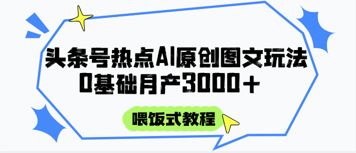 头条号热点AI图文攻略，喂饭式教程+0基础月产3000+-heixxmi