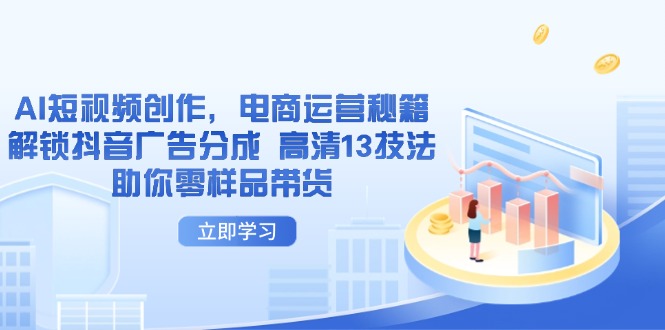 AI短视频创作，电商运营秘籍，解锁抖音广告分成 高清13技法助你零样品带货-heixxmi