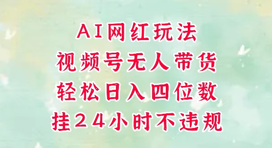 视频号无人直播带货，手机一挂自动爆单，AI网红玩法，带你解放双手，轻松日入四位数-heixxmi