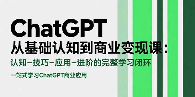 ChatGPT从基础认知到商业变现课：认知-技巧-应用-进阶的完整学习闭环-heixxmi