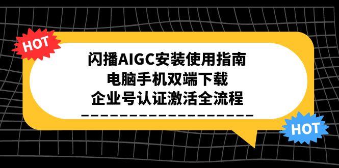 闪播AIGC安装使用指南，电脑手机双端下载，企业号认证激活全流程-heixxmi