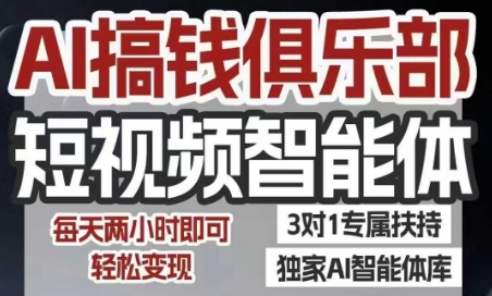 AI搞钱俱乐部短视频智能体，AI智能体实战，抖音+小红书双项目，每天两小时即可轻松变现-heixxmi