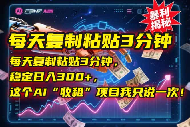 每天复制粘贴3分钟，稳定日入300+，这个AI“收租”项目我只说一次！-heixxmi