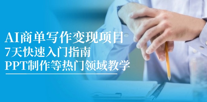 AI商单写作变现项目，7天快速入门指南，PPT制作等热门领域教学-heixxmi