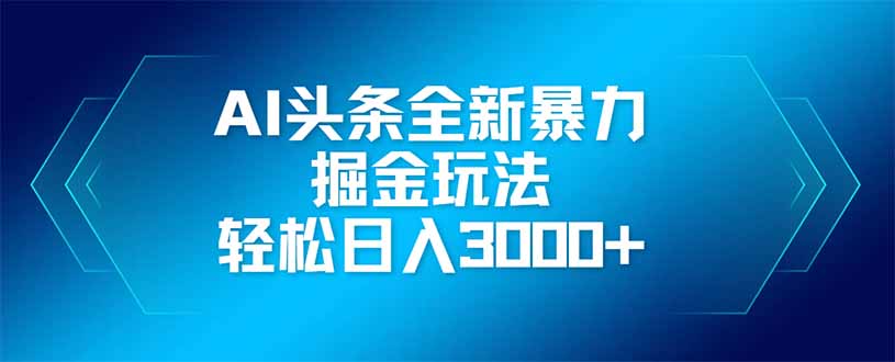 AI头条全新暴利掘金玩法，矩阵操作，轻松日入3000+-heixxmi