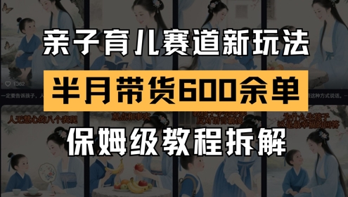 AI亲子育儿赛道新玩法，新号半个月带货600多单，保姆级教程拆解-heixxmi