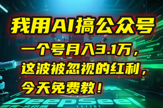 我用AI搞公众号，一个号月入3.1万，这波被忽视的红利，今天免费教！-heixxmi