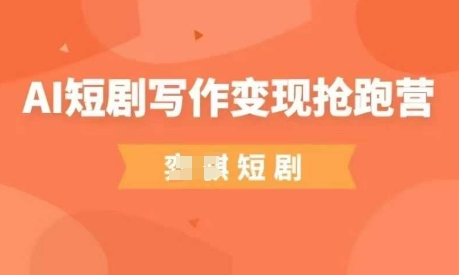AI短剧写作变现抢跑营，门槛低，0基础，普通人做副业的绝佳机会-heixxmi