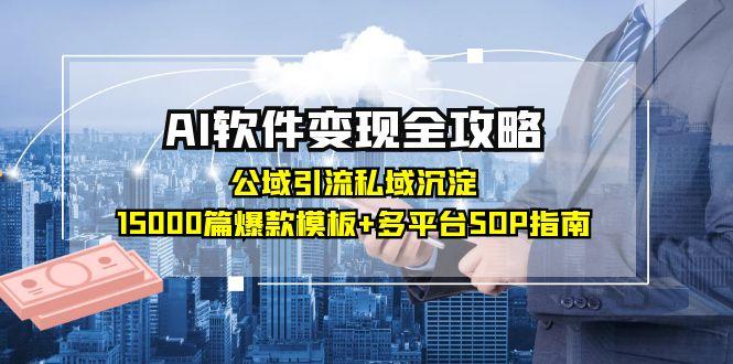 AI软件变现全攻略：公域引流私域沉淀，15000篇爆款模板+多平台SOP指南-heixxmi