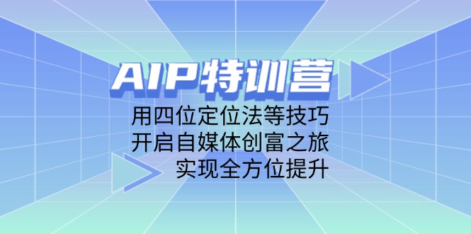 AIP特训营，用四位定位法等技巧，开启自媒体创富之旅，实现全方位提升-heixxmi