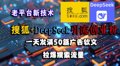 搜狐+DeepSeek引流创业粉，老平台新技术，一天发满50篇广告软文，拉爆搜索流量-heixxmi