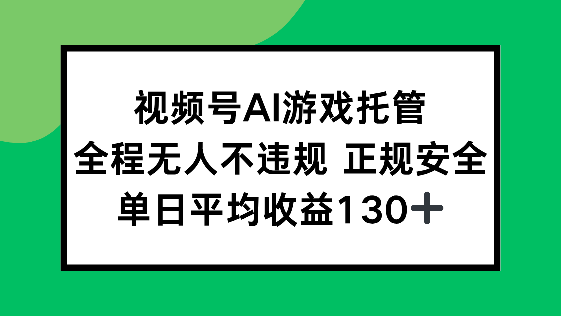 视频号AI游戏托管，全程无人不违规 正规安全，单日平均收益130+-heixxmi