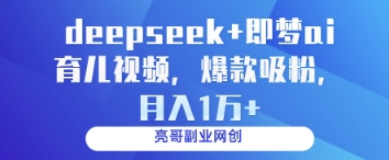 deepseek+即梦ai育儿视频，爆款吸粉，月入1w-heixxmi