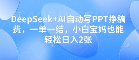 DeepSeek+AI自动写PPT挣稿费，一单一结，小白宝妈也能轻松日入2张-heixxmi