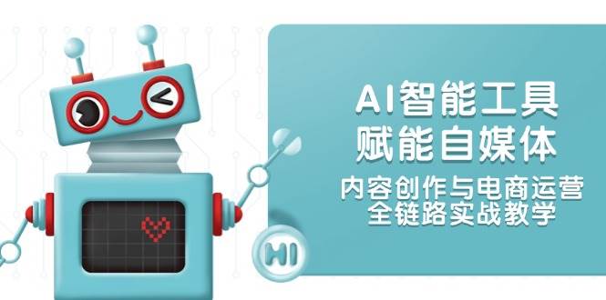 AI智能工具赋能自媒体，内容创作与电商运营，全链路实战教学-heixxmi