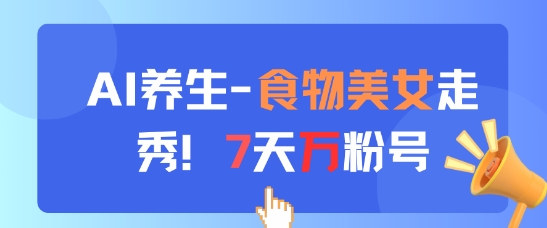 AI养生新玩法，食物美女走秀，7天万粉号-heixxmi