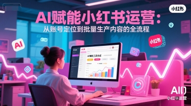 AI 赋能小红书运营：从账号定位到批量生产内容的全流程-heixxmi