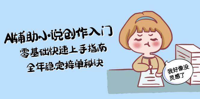 AI辅助小说创作入门，零基础快速上手指南，全年稳定接单秘诀-heixxmi