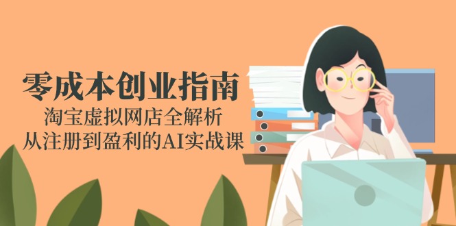 零成本创业指南：淘宝虚拟网店全解析，从注册到盈利的AI实战课-heixxmi
