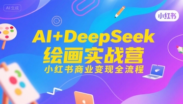 AI+DeepSeek绘画实战营，小红书商业变现全流程-heixxmi