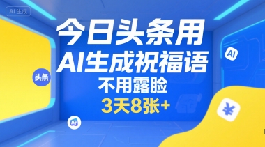 今日头条用AI生成祝福语，不用拍摄，不用露脸，3天8张+-heixxmi