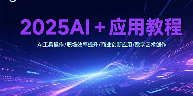 2025AI+应用教程，AI工具操作/职场效率提升/商业创新应用/数字艺术创作-heixxmi