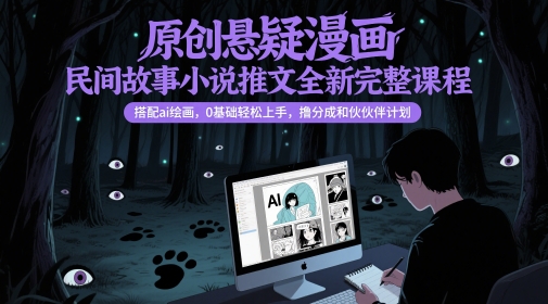 原创悬疑漫画民间故事小说推文全新完整课程， 搭配ai绘画，0基础轻松上手，撸分成和伙伴计划-heixxmi