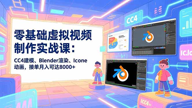 零基础虚拟视频制作实战课：CC4建模、Blender渲染、Iclone动画，接单月入可达8000+-heixxmi