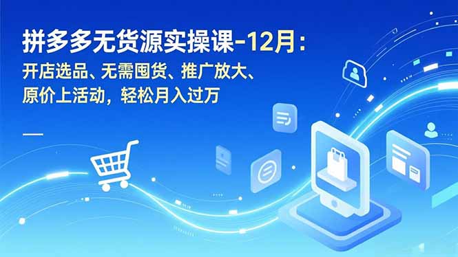 拼多多无货源实操课-12月：开店选品、无需囤货、推广放大、原价上活动，轻松月入过万-heixxmi