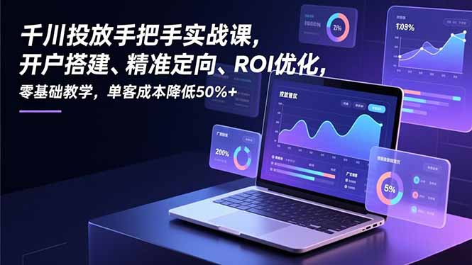 千川投放手把手实战课，开户搭建、精准定向、ROI优化，零基础教学，单客成本降低50%+-heixxmi