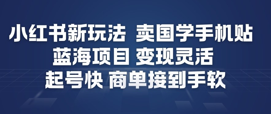 小红书新玩法，卖国学手机贴，蓝海项目，变现灵活，起号快，商单接到手软-heixxmi