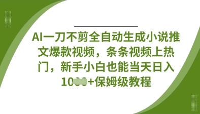 AI一刀不剪全自动生成小说推文爆款视频，条条视频上热门，新手小白也能当天日入数张-heixxmi