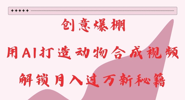 创意爆棚，用AI打造动物合成视频，解锁月入过W新秘籍【揭秘】-heixxmi